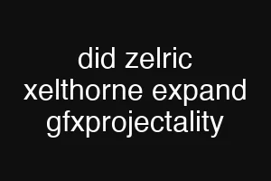 did zelric xelthorne expand gfxprojectality