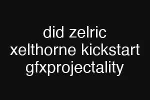 did zelric xelthorne kickstart gfxprojectality