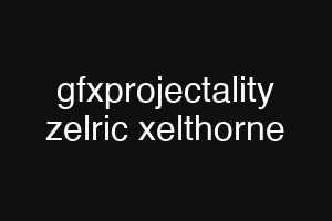 gfxprojectality zelric xelthorne